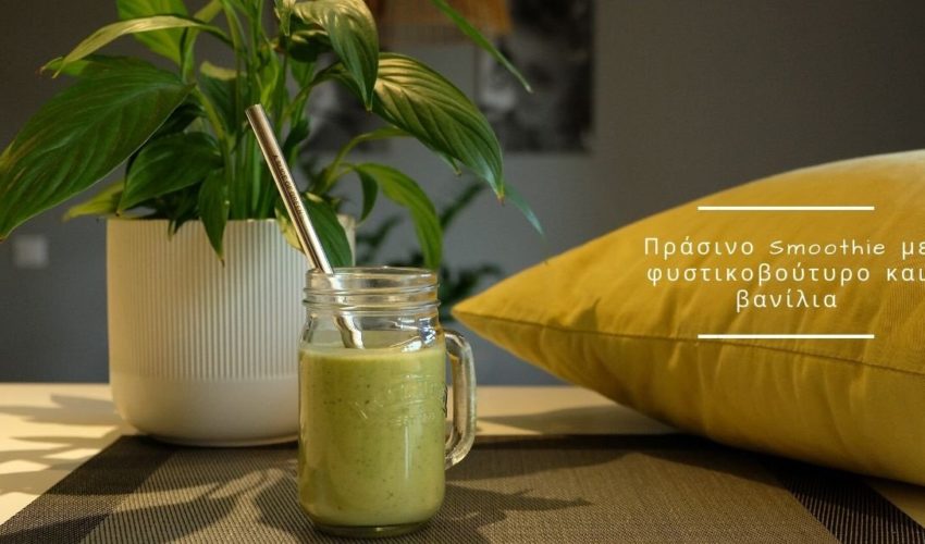 Πράσινο Smoothie με φυστικοβούτυρο και βανίλια – Γιατί το χρειαζόμαστε και είναι νοστιμότατο